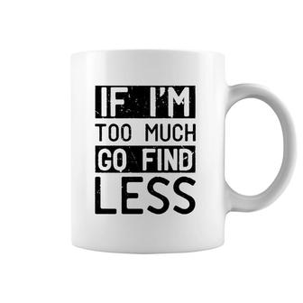 If I'm Too Much Go Find Less Coffee Mug | Mazezy
