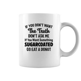 If You Don't Want The Truth Don't Ask Me If You Want Something Sugarcoated Go Eat A Donut Coffee Mug | Mazezy
