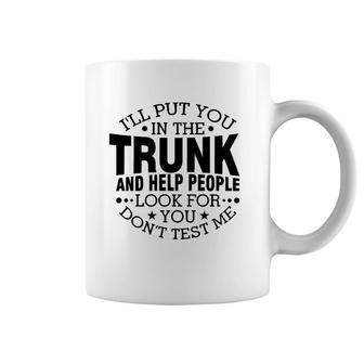 I'll Put You In The Trunk And Help People Look For You Coffee Mug | Mazezy