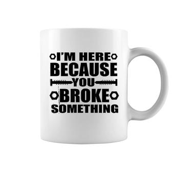 Im Here Because You Broke Something Coffee Mug | Mazezy