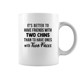 It's Better To Have Friends With Two Chins Than To Have Ones With Two Faces Coffee Mug