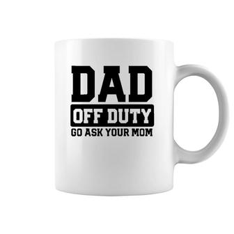 Mens Dad Off Duty Go Ask Your Mom Funny Parents Fathers Gag Coffee Mug | Mazezy