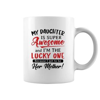 My Daughter Is Super Awesome And I’M The Lucky One Because I Get To Be Her Mother White Version Coffee Mug | Mazezy