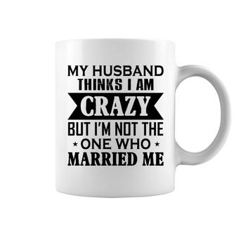 My Husband Thinks I Am Crazy Coffee Mug | Mazezy