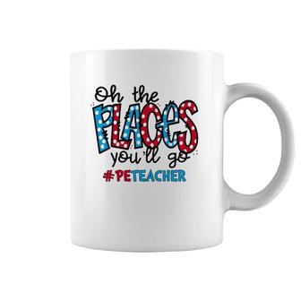 Oh The Places You Will Go Physical Education Pe Teacher Life Coffee Mug | Mazezy