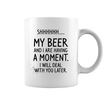 Shhh My Beer And I Are Having A Moment I Will Deal With You Later Coffee Mug | Mazezy