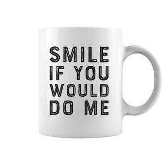 Smile If You Would Do Me Funny Funny For Men, Women, Kids Coffee Mug | Mazezy