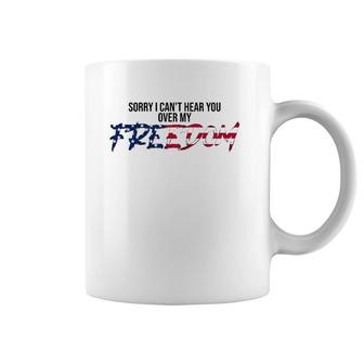 Sorry I Can't Hear You Over My Freedom 4Th Of July Freedom Coffee Mug | Mazezy
