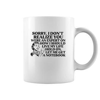 Sorry I Don't Realize You Were An Expert On How I Should Live My Life Hold On Let Me Get A Notebook Coffee Mug | Mazezy