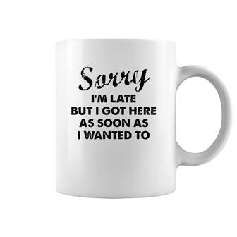 Sorry I'm Late But I Got Here As Soon As I Wanted To Coffee Mug | Mazezy