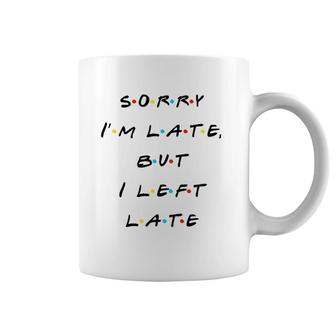 Sorry I'm Late But I Left Late Funny Coffee Mug | Mazezy