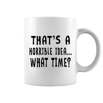 That Is A Horrible Idea What Time Coffee Mug | Mazezy
