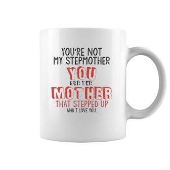 Youre Not The Stepmother You Are Mother That Stepped Up Love Coffee Mug | Mazezy