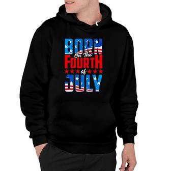 4Th Of July Birthday Born On The Fourth Of July Patriotic Hoodie | Mazezy