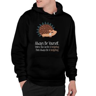 Always Be Yourself Unless You Can Be A Hedgehog Hedgehogs Hoodie | Mazezy AU