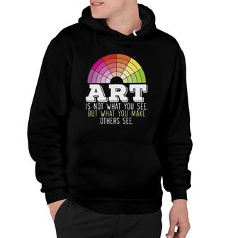 Art Is Not What You See But What You Make Others See Hoodie | Mazezy