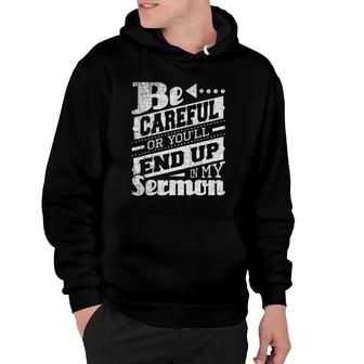 Be Careful Or You'll End Up In My Sermon - Pastor Preacher Hoodie | Mazezy