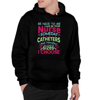Be Nice To Me I May Be Your Nurse Someday Funny Hoodie | Mazezy