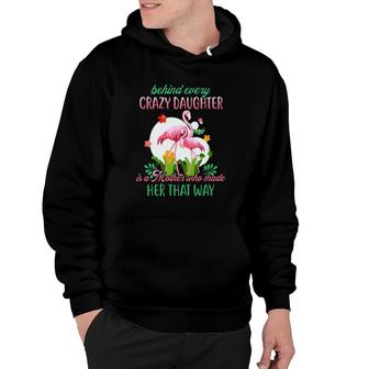 Behind Every Crazy Daughter Is A Mother Who Made Her That Way Flamingo Version Hoodie | Mazezy