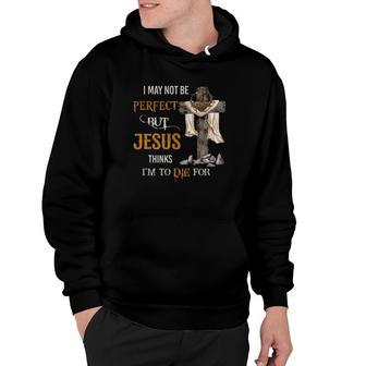 Christian I May Not Be Perfect But Jesus Thinks I'm To Die For Cross Hoodie | Mazezy