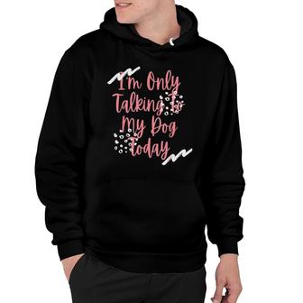 Dog,I'm Only Talking To My Dog Today Hoodie | Mazezy