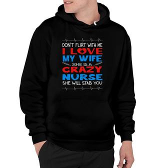 Don't Flirt With Me I Love My Crazy Nurse Wife Gift Hoodie | Mazezy