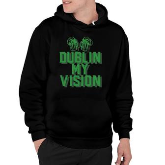 Dublin My Vision St Patrick's Day Irish Beer Drinking Meme Hoodie | Mazezy
