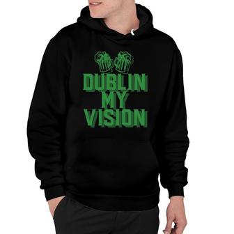 Dublin My Vision St Patrick's Day Irish Drinking Beer Meme Pullover Hoodie | Mazezy