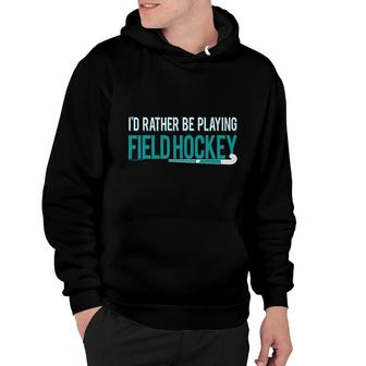 Field Hockey Id Rather Be Playing Hoodie | Mazezy
