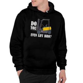 Funny Do You Even Lift Bro Forklifting Clothing For A Forklift Driver Hoodie | Mazezy