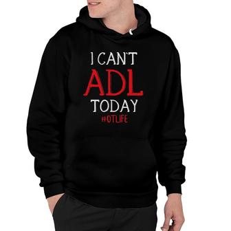 I Can't Adl Today Tee, Occupational Therapy Ideas Hoodie | Mazezy
