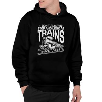 I Dont Always Stop And Look At Trains Hoodie | Mazezy