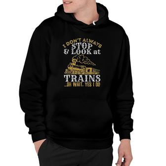 I Dont Always Stop And Look At Trains Hoodie | Mazezy