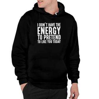 I Don't Have The Energy To Pretend To Like You Today Hoodie | Mazezy