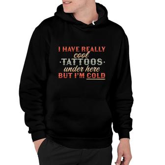 I Have Really Cool Tattoos Under Here But Im Cold Funny Hoodie - Thegiftio