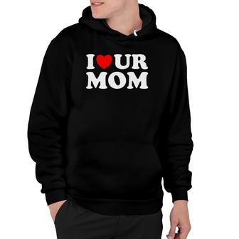 I Heart Ur Mom I Love Your Mom I Love Hot Moms Funny Saying Hoodie | Mazezy