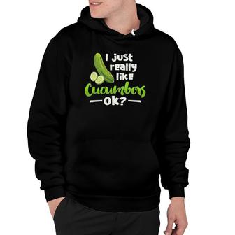 I Just Really Like Cucumbers Ok Funny Cucumber Veggie Lover Hoodie | Mazezy