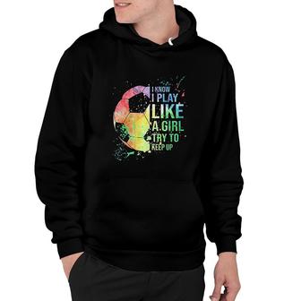 I Know I Play Like A Girl Try To Keep Up Soccer V3 Hoodie - Thegiftio UK