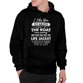 I Like You So Much That If The Boat Was Sinking And There Was Only One Life Jacket I Would Miss You A Lot Hoodie | Mazezy