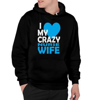 I Love My Crazy Nurse Wife Couple Gift Nurse Husband Hoodie | Mazezy