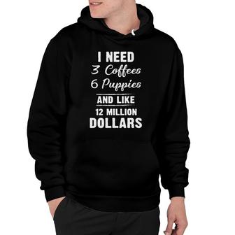 I Need 3 Coffees 6 Puppies And Like 12 Million Dollars Hoodie | Mazezy