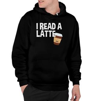 I Read A Latte Love Reading Reader Funny Reading Hoodie | Mazezy