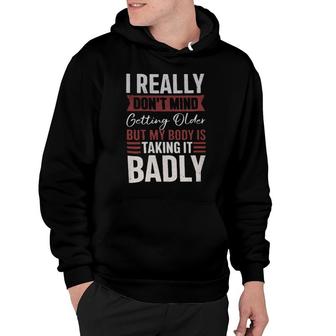 I Really Don't Mind Getting Older But My Body Is Taking It Badly Hoodie | Mazezy