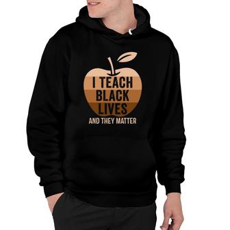 I Teach Black Lives And They Matter Black History Hoodie | Mazezy