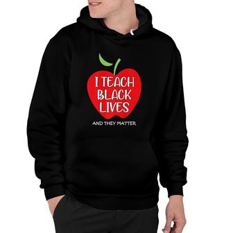 I Teach Black Lives And They Matter Gift Black Teacher Lives Hoodie | Mazezy