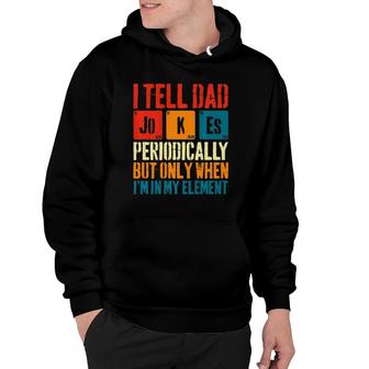 I Tell Dad Jokes Periodically But Only When I'm My Element Hoodie | Mazezy