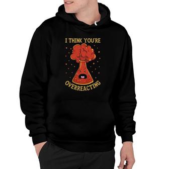 I Think You're Overreacting Funny Chemistry Science Nerd Pun Hoodie | Mazezy
