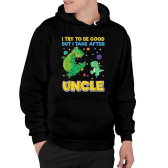 I Try To Be Good But I Take After Uncle Dinosaur Hoodie | Mazezy
