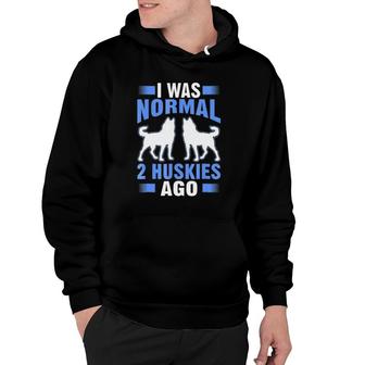 I Was Normal 2 Huskies Ago Funny Gift Hoodie | Mazezy
