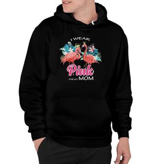 I Wear Pink For My Mom Breast Cancer Awareness Flamingo Hoodie | Mazezy